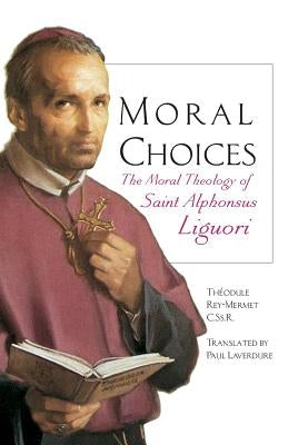 Moral Choices: The Moral Theology of St. Alphonsus Liguori by Rey-Mermet, Th&#233;odule