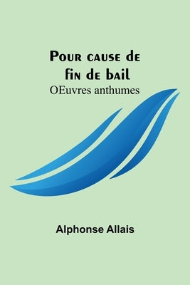 Pour cause de fin de bail; OEuvres anthumes by Allais, Alphonse