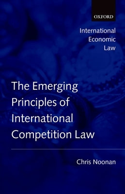 Emerging Principles of International Competition Law by Noonan, Chris