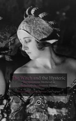 The Witch and the Hysteric: The Monstrous Medieval in Benjamin Christensen's Häxan by Ingham, Patricia Clare