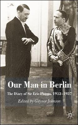 Our Man in Berlin: The Diary of Sir Eric Phipps, 1933-1937 by Johnson, G.