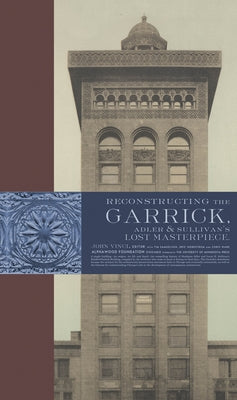 Reconstructing the Garrick: Adler & Sullivan's Lost Masterpiece by Vinci, John