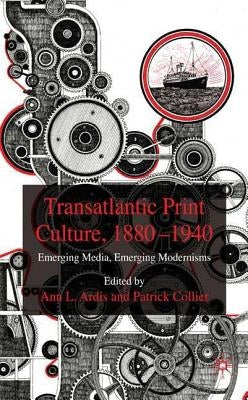 Transatlantic Print Culture, 1880-1940: Emerging Media, Emerging Modernisms by Ardis, A.