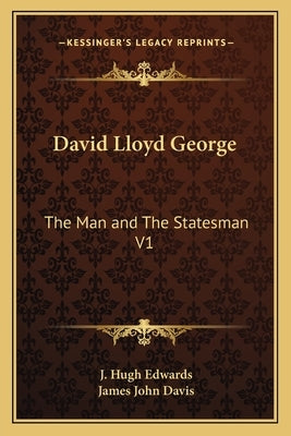 David Lloyd George: The Man and the Statesman V1 by Edwards, J. Hugh