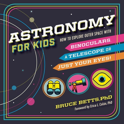 Astronomy for Kids: How to Explore Outer Space with Binoculars, a Telescope, or Just Your Eyes! by Betts, Bruce