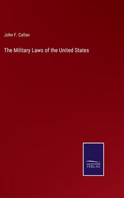 The Military Laws of the United States by Callan, John F.
