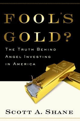 Fool's Gold?: The Truth Behind Angel Investing in America by Shane, Scott