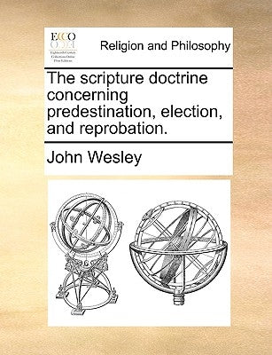 The Scripture Doctrine Concerning Predestination, Election, and Reprobation. by Wesley, John