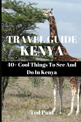 Travel Guide Kenya 2023: 40+ Cool Things To See And Do In Kenya by Paul, Ted