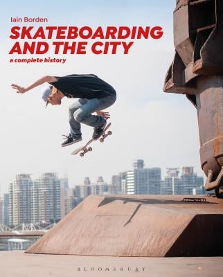 Skateboarding and the City: A Complete History by Borden, Iain