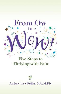 From Ow to Wow!: Five Steps to Thriving with Pain by Dullea, Amber Rose