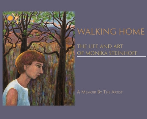 Walking Home: The Life and Art of Monika Steinhoff by Steinhoff, Monika