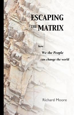 Escaping the Matrix: How we the people can change the world by Moore, R. K.