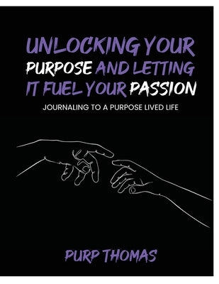 Unlocking Your Purpose and Letting It Fuel Your Passion: Journaling To A Purpose Lived Life by Thomas, Purp