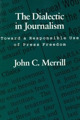 The Dialectic in Journalism: Toward a Responsible Use of Press Freedom by Bryan, Carter R.