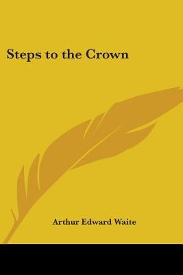 Steps to the Crown by Waite, Arthur Edward