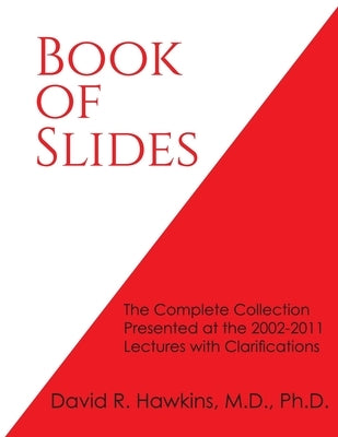 Book of Slides: The Complete Collection Presented at the 2002-2011 Lectures with Clarifications by Hawkins, David R.