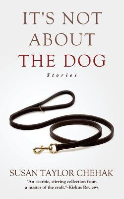 It's Not About The Dog: Stories by Chehak, Susan Taylor