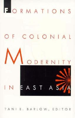 Formations of Colonial Modernity in East Asia by Barlow, Tani