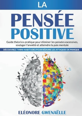 La Pensée Positive: Guide théorico-pratique pour éliminer les pensées excessives, soulager l'anxiété et atteindre la paix mentale. Découvr by Gwenaëlle, Eléonore