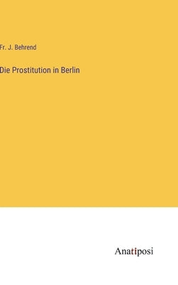 Die Prostitution in Berlin by Behrend, J.