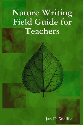 Nature Writing Field Guide for Teachers by Wellik, Jan D.