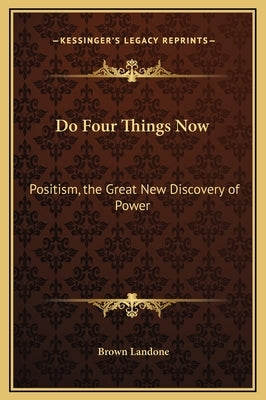 Do Four Things Now: Positism, the Great New Discovery of Power by Landone, Brown