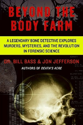 Beyond the Body Farm: A Legendary Bone Detective Explores Murders, Mysteries, and the Revolution in Forensic Science by Bass, Bill