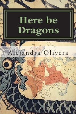 Here be Dragons by Olivera, Alejandra
