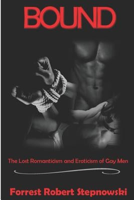 Bound: The Lost Romanticism and Eroticism of Gay Men by Stepnowski, Forrest Robert