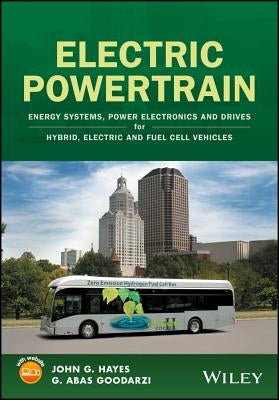 Electric Powertrain: Energy Systems, Power Electronics and Drives for Hybrid, Electric and Fuel Cell Vehicles by Hayes, John G.
