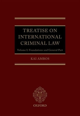 Treatise on International Criminal Law, Volume 1: Foundations and General Part by Ambos, Kai