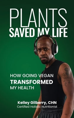 Plants Saved My Life: How Going Vegan Transformed My Health by Gilberry, Kelley