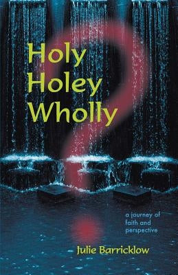 Holy, Holey, Wholly? A Journey of Faith and Perspective by Barricklow, Julie