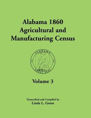 Alabama 1860 Agricultural and Manufacturing Census: Volume 3 for Autauga, Baldwin, Barbour, Bibb, Blount, Butler, Calhoun, Chambers, Cherokee, Choctaw by Green, Linda L.