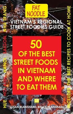 Vietnam's Regional Street Foodies Guide: Fifty Of The Best Street Foods In Vietnam And Where To Eat Them by Blanshard, Bruce