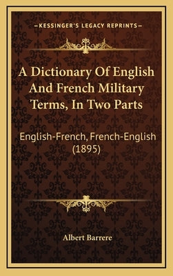 A Dictionary Of English And French Military Terms, In Two Parts: English-French, French-English (1895) by Barrere, Albert