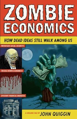 Zombie Economics: How Dead Ideas Still Walk Among Us by Quiggin, John