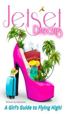 Jet Set Dreams: A Girl's Guide To Flying High by Shantelle!