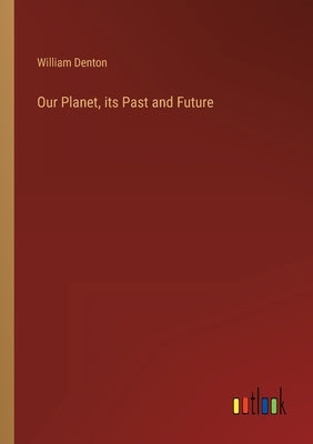 Our Planet, its Past and Future by Denton, William