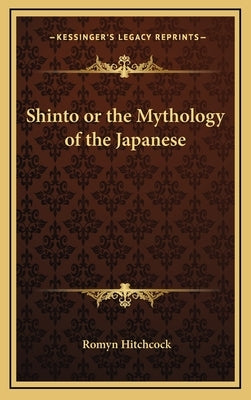 Shinto or the Mythology of the Japanese by Hitchcock, Romyn