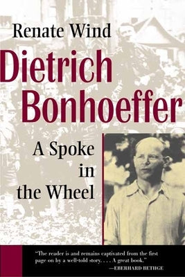 Dietrich Bonhoeffer: A Spoke in the Wheel by Wind, Renate