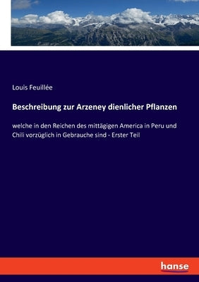 Beschreibung zur Arzeney dienlicher Pflanzen: welche in den Reichen des mittägigen America in Peru und Chili vorzüglich in Gebrauche sind - Erster Tei by Feuillée, Louis