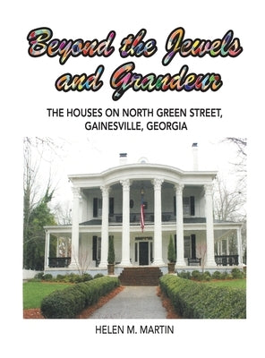 Beyond the Jewels and Grandeur: The Houses on North Green Street, Gainesville, Georgia by Martin, Helen M.