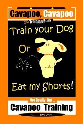 Cavapoo, Cavapoo Dog Training Book, Train Your Dog Or Eat My Shorts! Not Really But... Cavapoo Training by Doright, Fanny