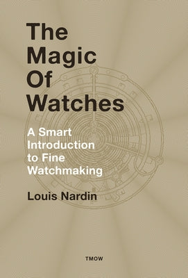 The Magic of Watches - Revised and Updated: A Smart Introduction to Fine Watchmaking by Nardin, Louis