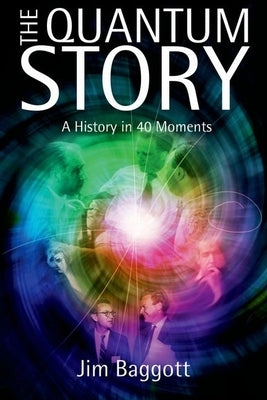 The Quantum Story: A History in 40 Moments by Baggott, Jim
