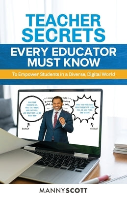 Teacher Secrets Every Educator Must Know to Empower Students in a Diverse, Digital World by Scott, Manny