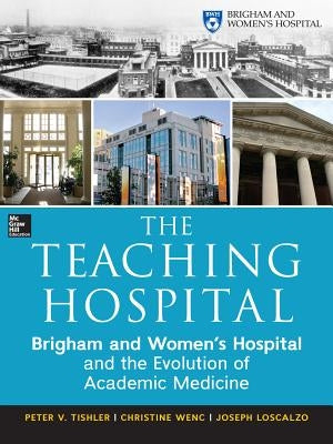The Teaching Hospital: Brigham and Women's Hospital and the Evolution of Academic Medicine by Tishler, Peter