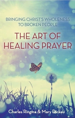 Art of Healing Prayer: Bringing Christ's Wholeness to Broken People by Ringma, Charles